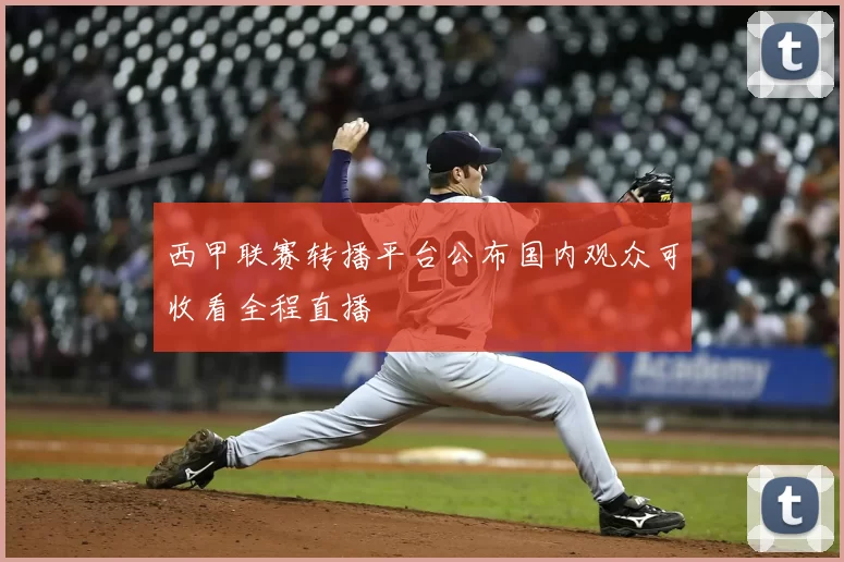 西甲联赛转播平台公布国内观众可收看全程直播