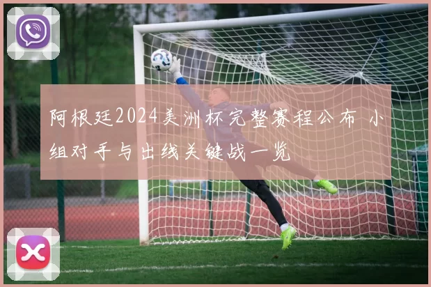 阿根廷2024美洲杯完整赛程公布 小组对手与出线关键战一览