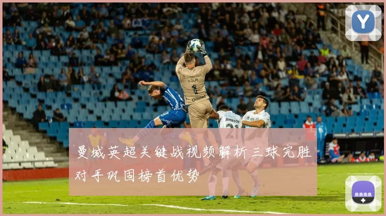 曼城英超关键战视频解析三球完胜对手巩固榜首优势