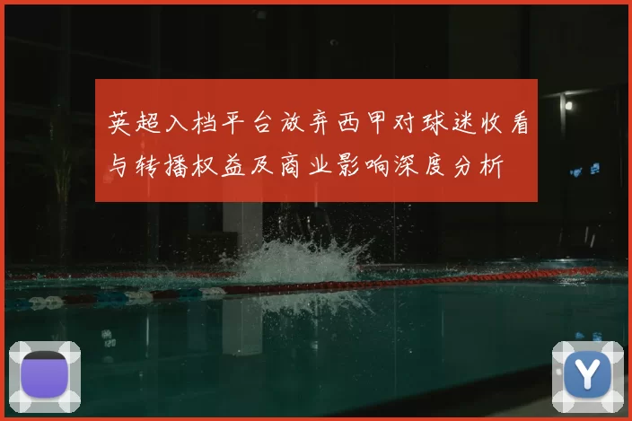 英超入档平台放弃西甲对球迷收看与转播权益及商业影响深度分析