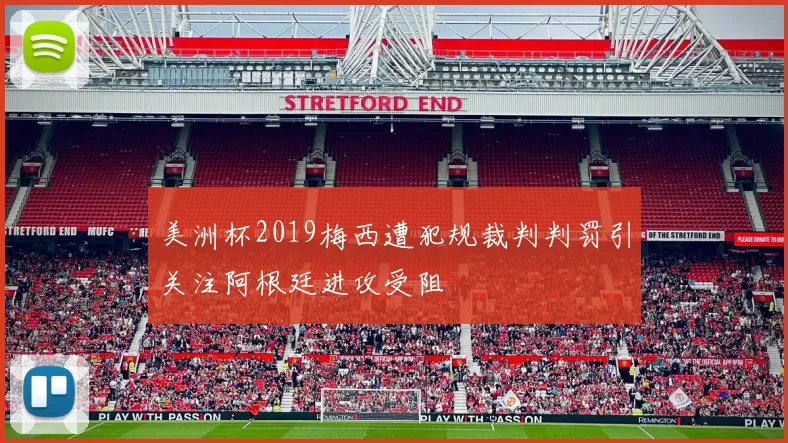 美洲杯2019梅西遭犯规裁判判罚引关注阿根廷进攻受阻