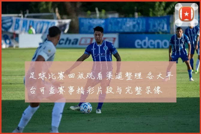 足球比赛回放观看渠道整理 各大平台可查赛事精彩片段与完整录像