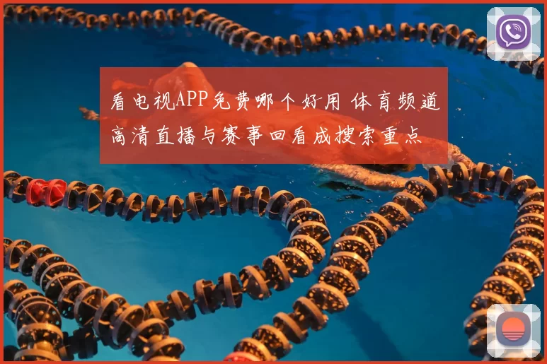 看电视APP免费哪个好用 体育频道高清直播与赛事回看成搜索重点