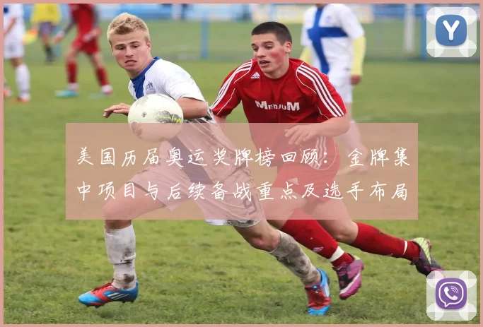 美国历届奥运奖牌榜回顾：金牌集中项目与后续备战重点及选手布局