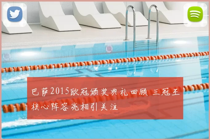 巴萨2015欧冠颁奖典礼回顾 三冠王核心阵容亮相引关注