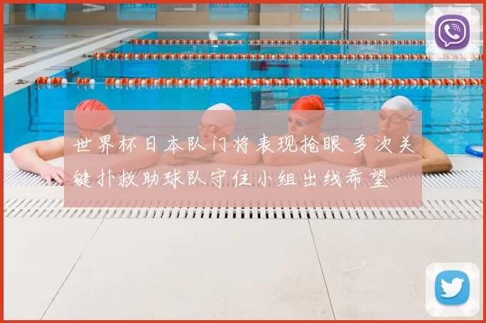世界杯日本队门将表现抢眼 多次关键扑救助球队守住小组出线希望