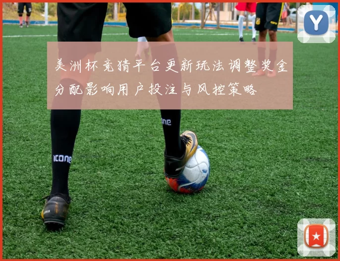 美洲杯竞猜平台更新玩法调整奖金分配影响用户投注与风控策略