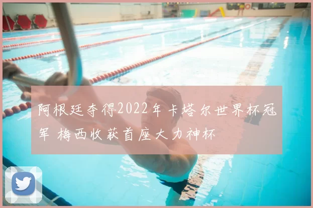 阿根廷夺得2022年卡塔尔世界杯冠军 梅西收获首座大力神杯