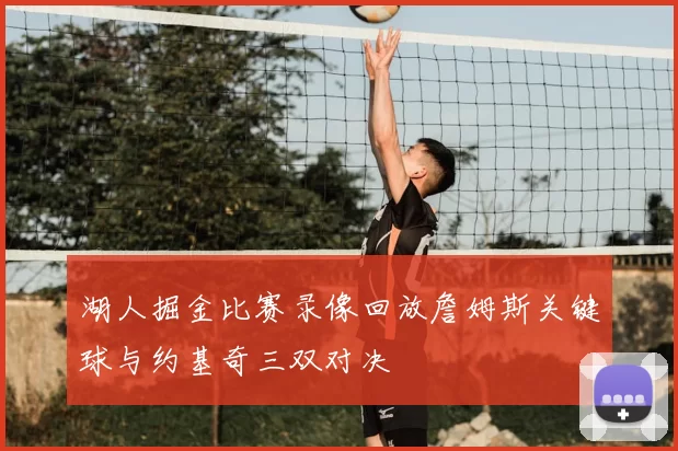 湖人掘金比赛录像回放詹姆斯关键球与约基奇三双对决