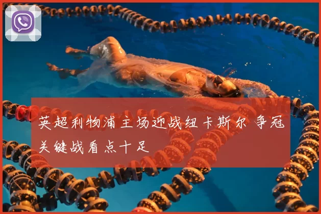 英超利物浦主场迎战纽卡斯尔 争冠关键战看点十足