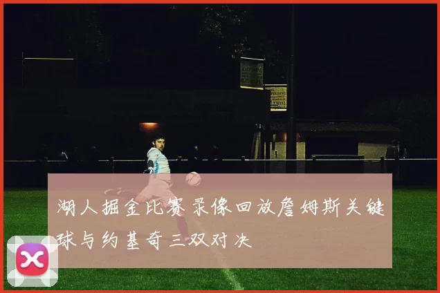 湖人掘金比赛录像回放詹姆斯关键球与约基奇三双对决