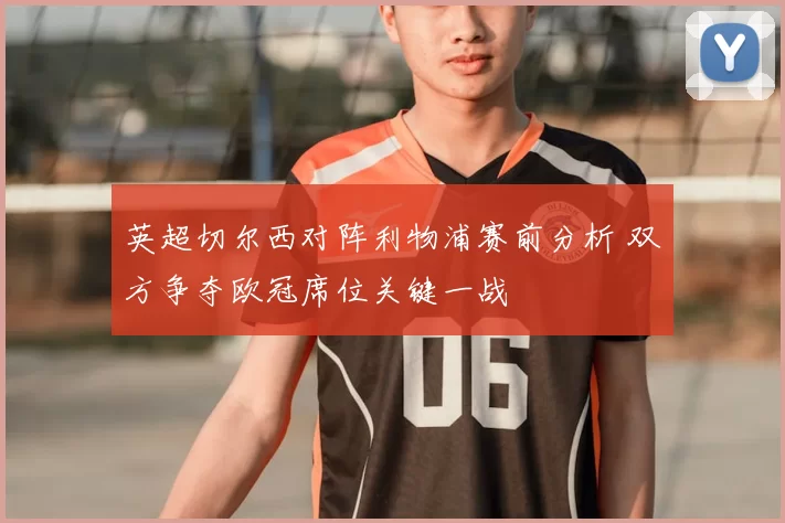英超切尔西对阵利物浦赛前分析 双方争夺欧冠席位关键一战