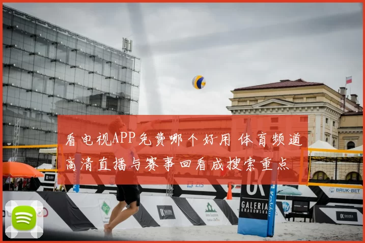 看电视APP免费哪个好用 体育频道高清直播与赛事回看成搜索重点