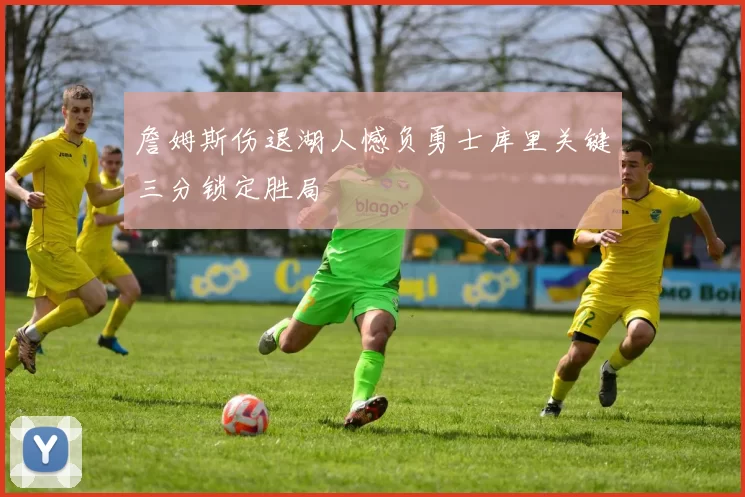 詹姆斯伤退湖人憾负勇士库里关键三分锁定胜局