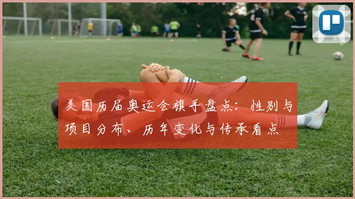 美国历届奥运会旗手盘点：性别与项目分布、历年变化与传承看点