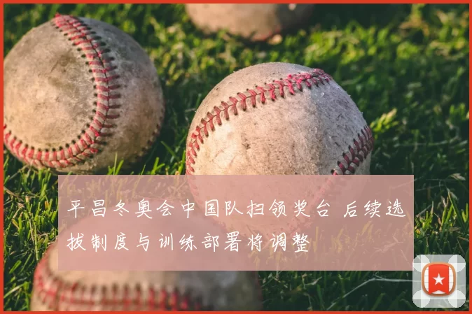 平昌冬奥会中国队扫领奖台 后续选拔制度与训练部署将调整