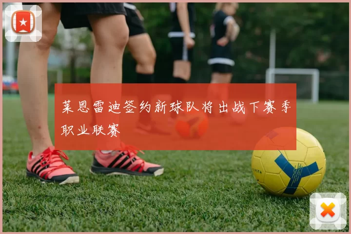 莱恩雷迪签约新球队将出战下赛季职业联赛