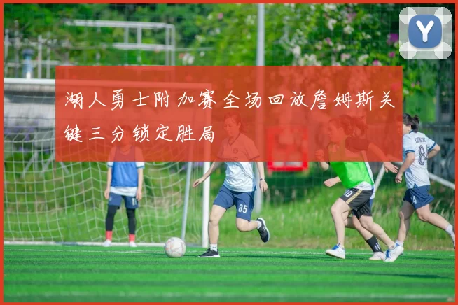 湖人勇士附加赛全场回放詹姆斯关键三分锁定胜局