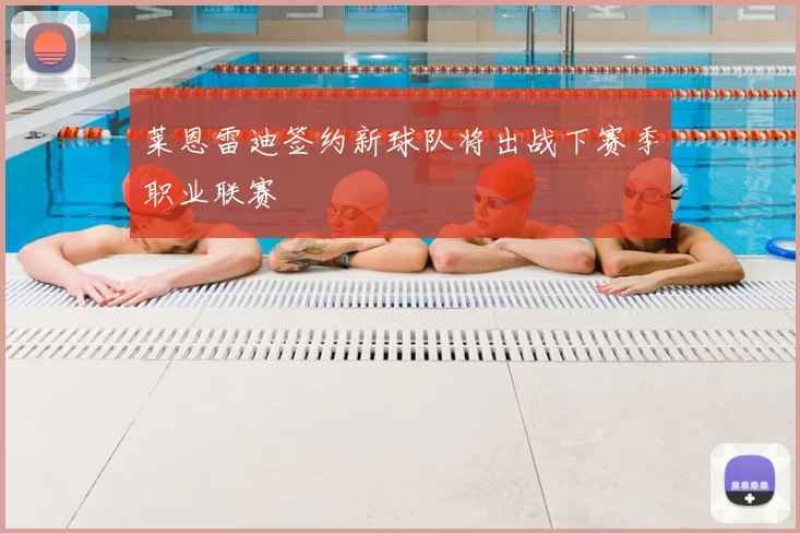 莱恩雷迪签约新球队将出战下赛季职业联赛