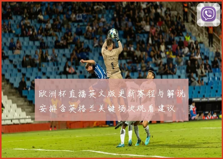 欧洲杯直播英文版更新赛程与解说安排含英格兰关键场次观看建议