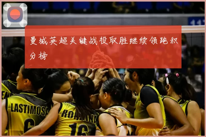 曼城英超关键战役取胜继续领跑积分榜