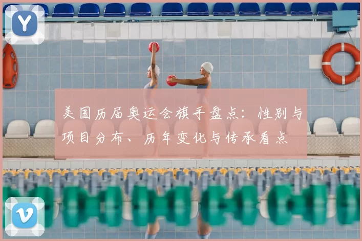 美国历届奥运会旗手盘点：性别与项目分布、历年变化与传承看点